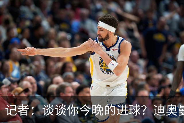 记者：谈谈你今晚的进球？迪奥曼德：啊？我没进球啊…阿玛德进的